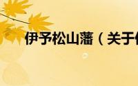 伊予松山藩（关于伊予松山藩的简介）