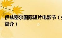 伊兹密尔国际短片电影节（关于伊兹密尔国际短片电影节的简介）