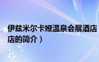 伊兹米尔卡娅温泉会展酒店（关于伊兹米尔卡娅温泉会展酒店的简介）
