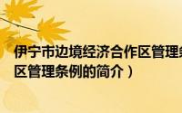 伊宁市边境经济合作区管理条例（关于伊宁市边境经济合作区管理条例的简介）