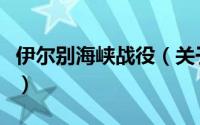 伊尔别海峡战役（关于伊尔别海峡战役的简介）
