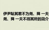 伊尹耻其君不为尧、舜 一夫不得其所（关于伊尹耻其君不为尧、舜 一夫不得其所的简介）