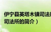 伊宁县英塔木镇司法所（关于伊宁县英塔木镇司法所的简介）