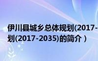 伊川县城乡总体规划(2017-2035)（关于伊川县城乡总体规划(2017-2035)的简介）