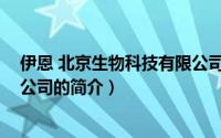 伊恩 北京生物科技有限公司（关于伊恩 北京生物科技有限公司的简介）