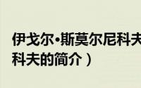 伊戈尔·斯莫尔尼科夫（关于伊戈尔·斯莫尔尼科夫的简介）