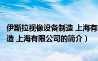 伊斯拉视像设备制造 上海有限公司（关于伊斯拉视像设备制造 上海有限公司的简介）