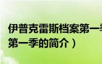 伊普克雷斯档案第一季（关于伊普克雷斯档案第一季的简介）