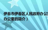 伊春市伊春区人民政府办公室（关于伊春市伊春区人民政府办公室的简介）