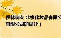 伊林瑞安 北京化妆品有限公司（关于伊林瑞安 北京化妆品有限公司的简介）