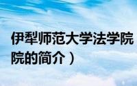 伊犁师范大学法学院（关于伊犁师范大学法学院的简介）