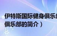 伊特斯国际健身俱乐部（关于伊特斯国际健身俱乐部的简介）