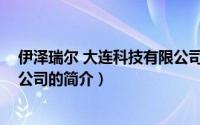 伊泽瑞尔 大连科技有限公司（关于伊泽瑞尔 大连科技有限公司的简介）