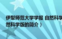 伊犁师范大学学报 自然科学版（关于伊犁师范大学学报 自然科学版的简介）