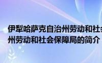 伊犁哈萨克自治州劳动和社会保障局（关于伊犁哈萨克自治州劳动和社会保障局的简介）