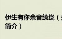伊生有你余音缭绕（关于伊生有你余音缭绕的简介）