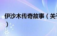 伊沙木传奇故事（关于伊沙木传奇故事的简介）
