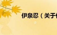 伊泉忍（关于伊泉忍的简介）