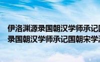 伊洛渊源录国朝汉学师承记国朝宋学渊源记（关于伊洛渊源录国朝汉学师承记国朝宋学渊源记的简介）