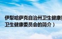 伊犁哈萨克自治州卫生健康委员会（关于伊犁哈萨克自治州卫生健康委员会的简介）