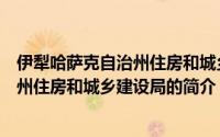 伊犁哈萨克自治州住房和城乡建设局（关于伊犁哈萨克自治州住房和城乡建设局的简介）