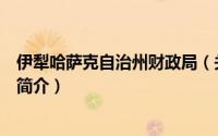 伊犁哈萨克自治州财政局（关于伊犁哈萨克自治州财政局的简介）