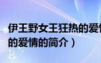 伊王野女王狂热的爱情（关于伊王野女王狂热的爱情的简介）