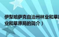 伊犁哈萨克自治州林业和草原局（关于伊犁哈萨克自治州林业和草原局的简介）