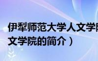 伊犁师范大学人文学院（关于伊犁师范大学人文学院的简介）
