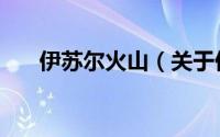 伊苏尔火山（关于伊苏尔火山的简介）