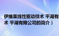 伊维莱线性驱动技术 平湖有限公司（关于伊维莱线性驱动技术 平湖有限公司的简介）