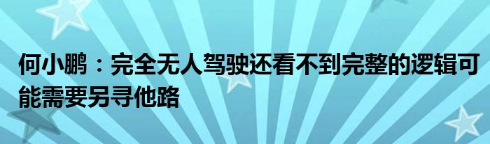 何小鹏：完全无人驾驶还看不到完整的逻辑可能需要另寻他路