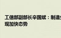 工信部副部长辛国斌：制造业投资增速自2023年8月以来呈现加快态势