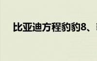 比亚迪方程豹豹8、豹3 明年下半年上市