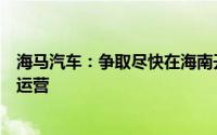 海马汽车：争取尽快在海南开展氢燃料电池汽车小批量示范运营
