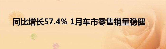 同比增长57.4% 1月车市零售销量稳健