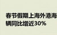 春节假期上海外港海通码头进出口汽车近3万辆同比增近30%