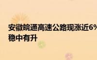 安徽皖通高速公路现涨近6% 机构料未来高速公路通行费率稳中有升