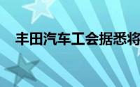 丰田汽车工会据悉将寻求提高工资和奖金