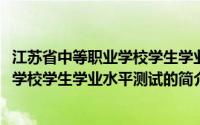 江苏省中等职业学校学生学业水平测试(关于江苏省中等职业学校学生学业水平测试的简介)