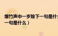 爆竹声中一岁除下一句是什么蚂蚁庄园（爆竹声中一岁除下一句是什么）
