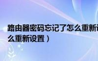路由器密码忘记了怎么重新设置华为（路由器密码忘记了怎么重新设置）
