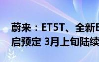 蔚来：ET5T、全新ES8等7款2024款车型开启预定 3月上旬陆续交付