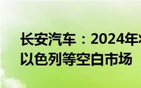 长安汽车：2024年将加快进入澳新、南非、以色列等空白市场