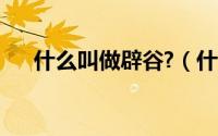 什么叫做辟谷?（什么叫辟谷怎么回事）