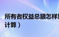 所有者权益总额怎样算（所有者权益总额怎么计算）