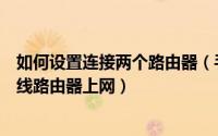 如何设置连接两个路由器（手把手教你怎么设置连接两个无线路由器上网）