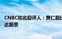 CNBC知名股评人：黄仁勋比马斯克更具远见 坚定看好英伟达前景