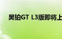 昊铂GT L3版即将上市配备3颗激光雷达