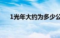 1光年大约为多少公里（1光年大约为）